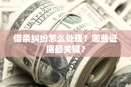 济南借条纠纷怎么处理？哪些证据最关键？