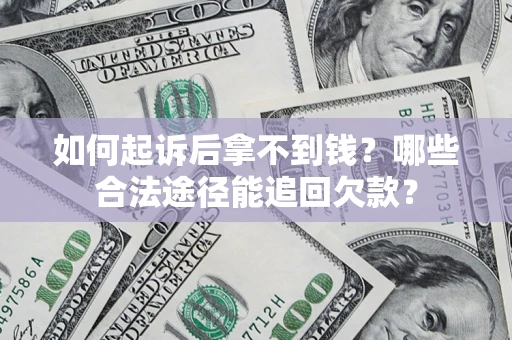 济南如何起诉后拿不到钱？哪些合法途径能追回欠款？