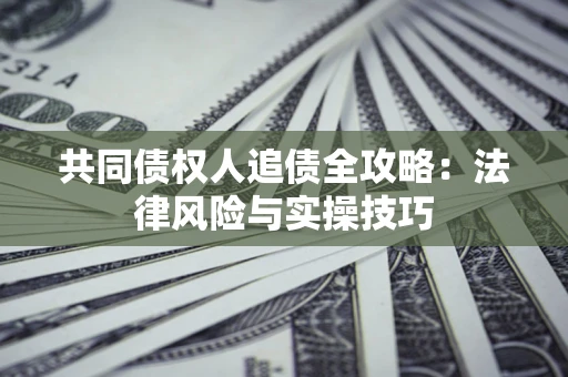 济南共同债权人追债全攻略：法律风险与实操技巧