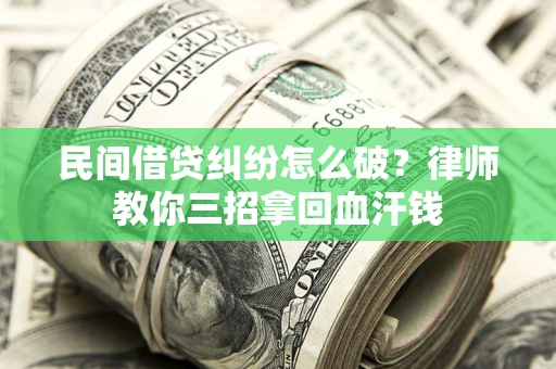 济南民间借贷纠纷怎么破？律师教你三招拿回血汗钱
