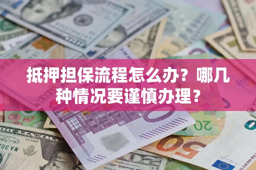 济南抵押担保流程怎么办？哪几种情况要谨慎办理？