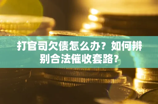 济南打官司欠债怎么办？如何辨别合法催收套路？