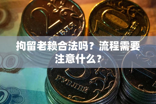 济南拘留老赖合法吗？流程需要注意什么？