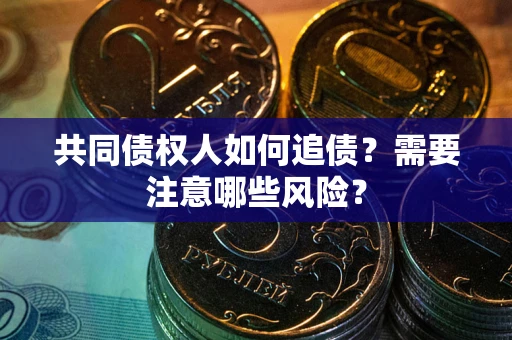济南共同债权人如何追债？需要注意哪些风险？