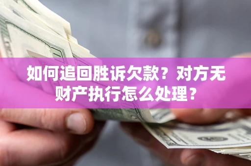 济南如何追回胜诉欠款？对方无财产执行怎么处理？
