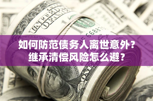 济南如何防范债务人离世意外？继承清偿风险怎么避？