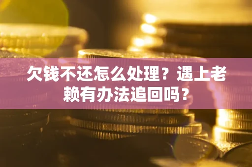 济南欠钱不还怎么处理？遇上老赖有办法追回吗？