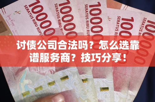 济南讨债公司合法吗？怎么选靠谱服务商？技巧分享！