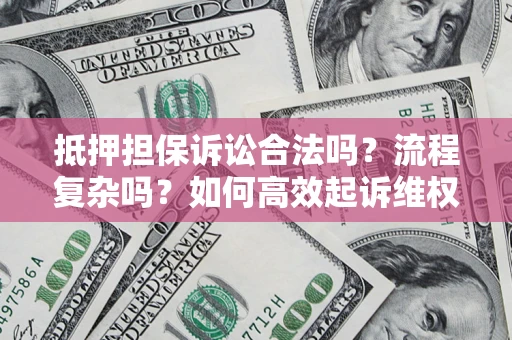 济南抵押担保诉讼合法吗？流程复杂吗？如何高效起诉维权？
