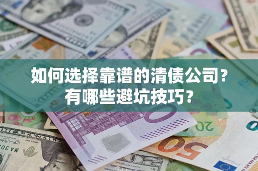 济南如何选择靠谱的清债公司？有哪些避坑技巧？