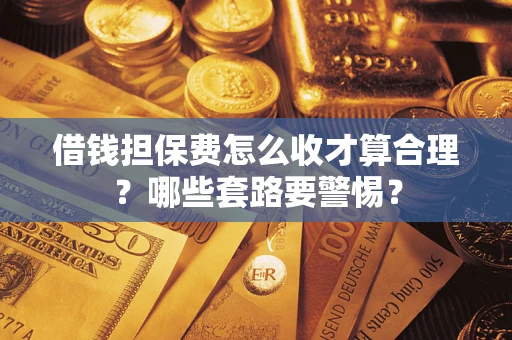 济南借钱担保费怎么收才算合理？哪些套路要警惕？