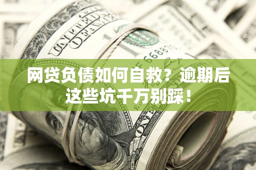 济南网贷负债如何自救？逾期后这些坑千万别踩！