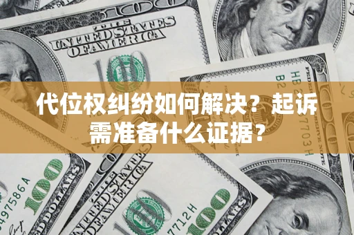 济南代位权纠纷如何解决？起诉需准备什么证据？
