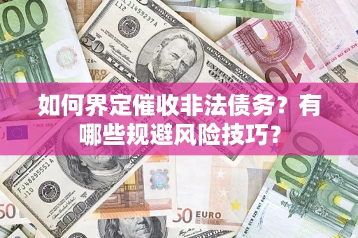 济南如何界定催收非法债务？有哪些规避风险技巧？