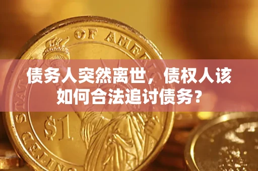济南债务人突然离世，债权人该如何合法追讨债务？
