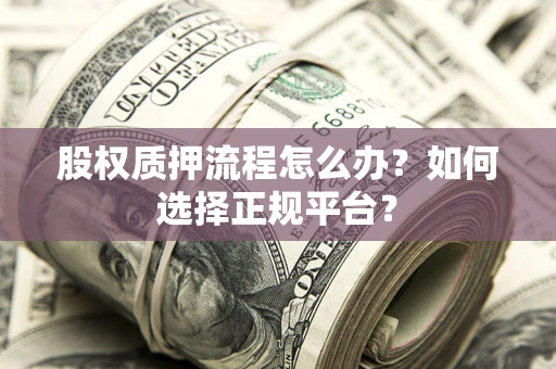 济南股权质押流程怎么办？如何选择正规平台？