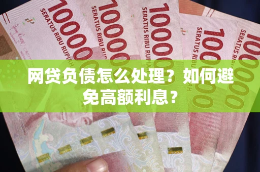 济南网贷负债怎么处理？如何避免高额利息？