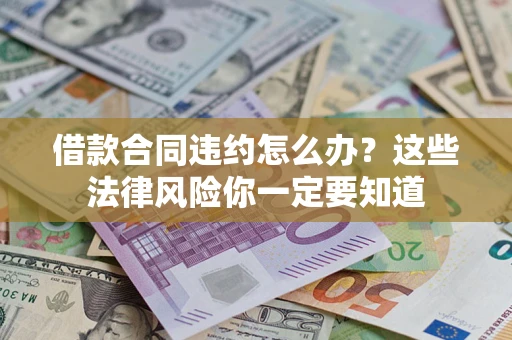 济南借款合同违约怎么办？这些法律风险你一定要知道