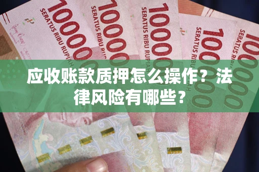 济南应收账款质押怎么操作？法律风险有哪些？