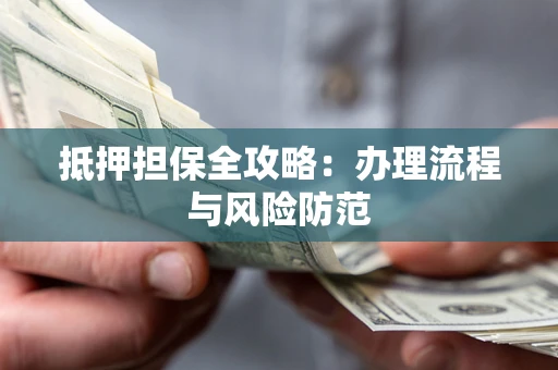 济南抵押担保全攻略：办理流程与风险防范