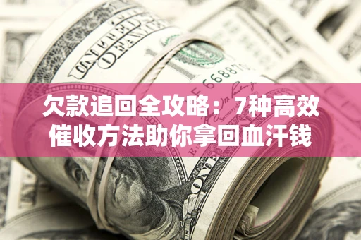 济南欠款追回全攻略：7种高效催收方法助你拿回血汗钱
