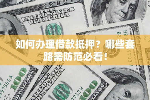 济南如何办理借款抵押？哪些套路需防范必看！