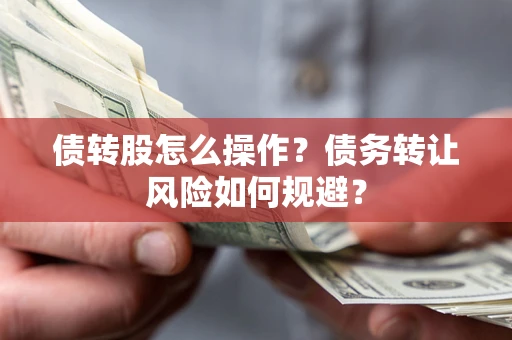 济南债转股怎么操作？债务转让风险如何规避？
