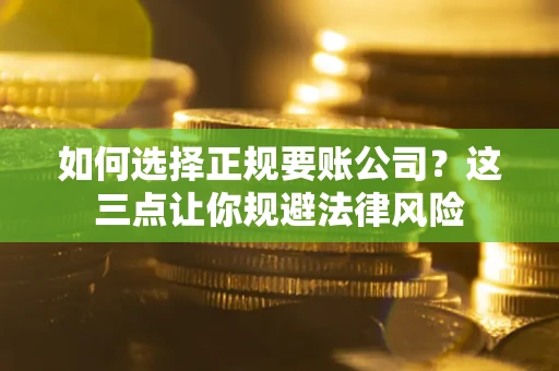 济南如何选择正规要账公司？这三点让你规避法律风险