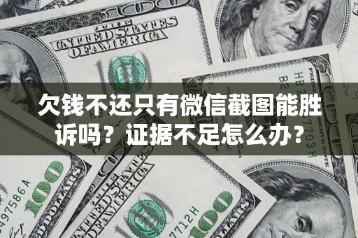 济南欠钱不还只有微信截图能胜诉吗？证据不足怎么办？