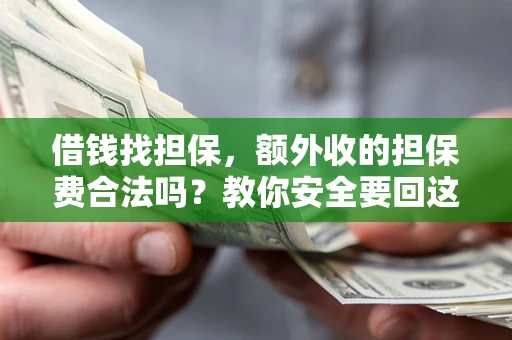 济南借钱找担保，额外收的担保费合法吗？教你安全要回这笔钱