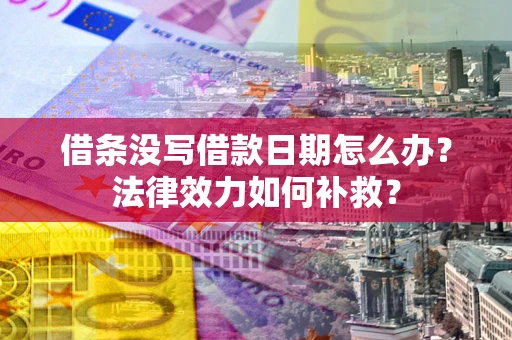 济南借条没写借款日期怎么办？法律效力如何补救？