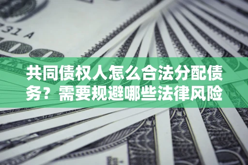 济南共同债权人怎么合法分配债务？需要规避哪些法律风险？