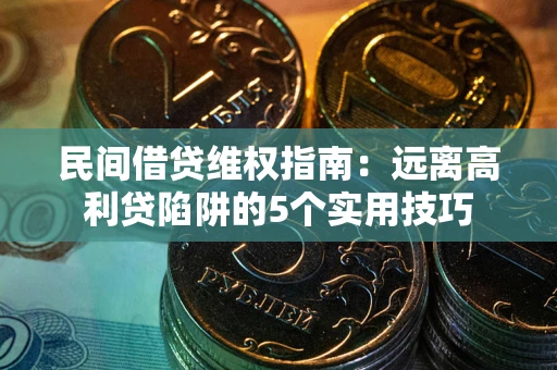 济南民间借贷维权指南：远离高利贷陷阱的5个实用技巧