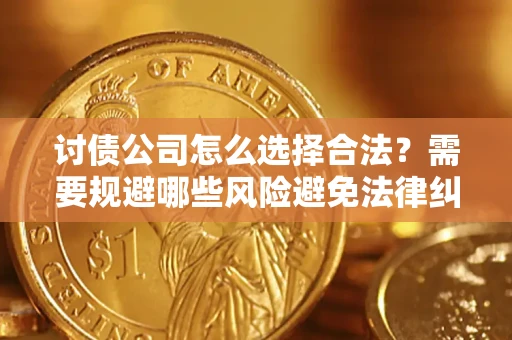 济南讨债公司怎么选择合法？需要规避哪些风险避免法律纠纷？