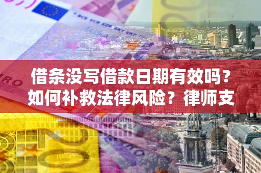 济南借条没写借款日期有效吗？如何补救法律风险？律师支招