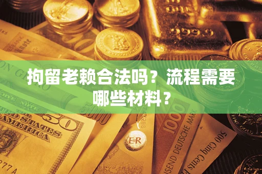 济南拘留老赖合法吗？流程需要哪些材料？