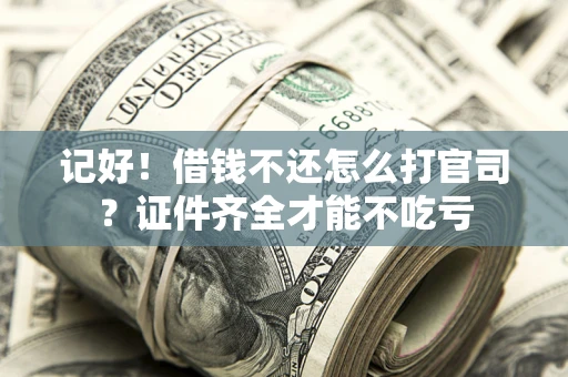 济南记好！借钱不还怎么打官司？证件齐全才能不吃亏