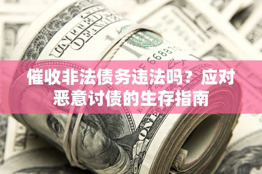 济南催收非法债务违法吗？应对恶意讨债的生存指南