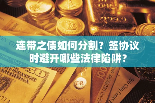 济南连带之债如何分割？签协议时避开哪些法律陷阱？