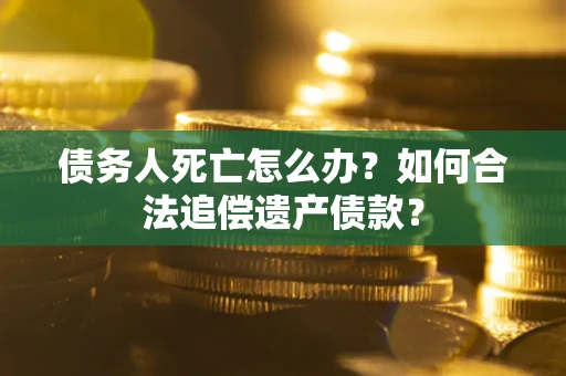 济南债务人死亡怎么办？如何合法追偿遗产债款？