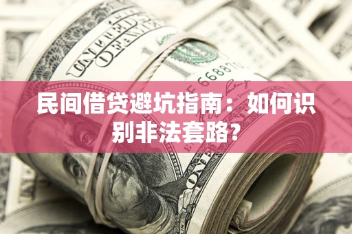济南民间借贷避坑指南：如何识别非法套路？