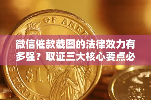济南微信催款截图的法律效力有多强？取证三大核心要点必须知道！
