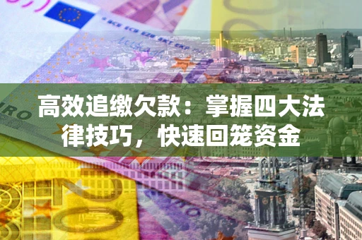 济南高效追缴欠款：掌握四大法律技巧，快速回笼资金