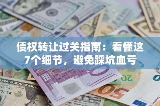 济南债权转让过关指南：看懂这7个细节，避免踩坑血亏