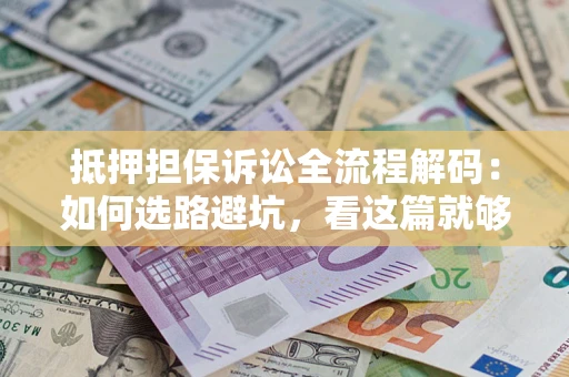 济南抵押担保诉讼全流程解码：如何选路避坑，看这篇就够了