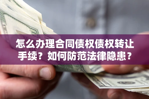 济南怎么办理合同债权债权转让手续？如何防范法律隐患？