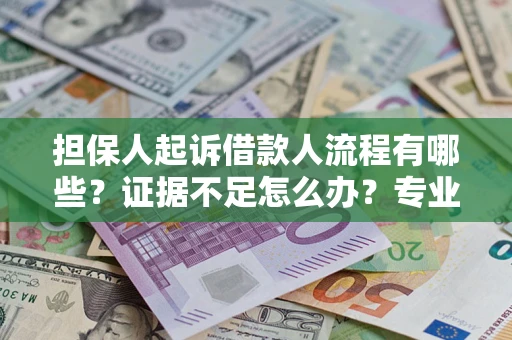济南担保人起诉借款人流程有哪些？证据不足怎么办？专业律师解答