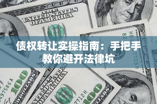 济南债权转让实操指南：手把手教你避开法律坑