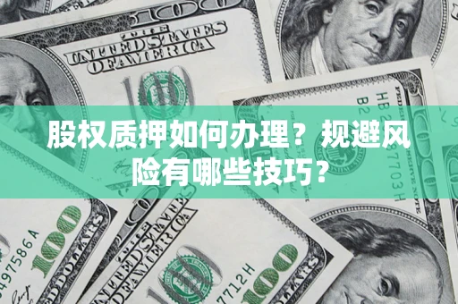 济南股权质押如何办理？规避风险有哪些技巧？