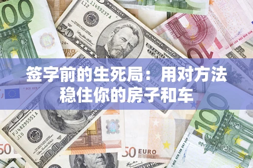济南签字前的生死局：用对方法稳住你的房子和车